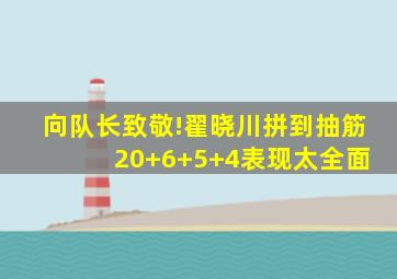 向队长致敬!翟晓川拼到抽筋 20+6+5+4表现太全面